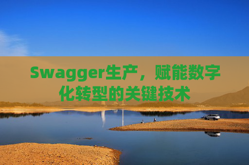 Swagger生产，赋能数字化转型的关键技术
